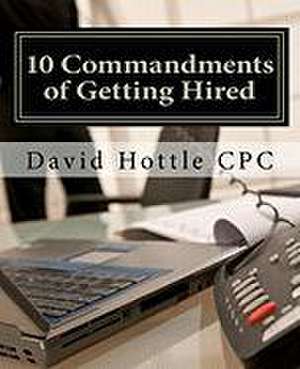 10 Commandments of Getting Hired de David Hottle Cpc