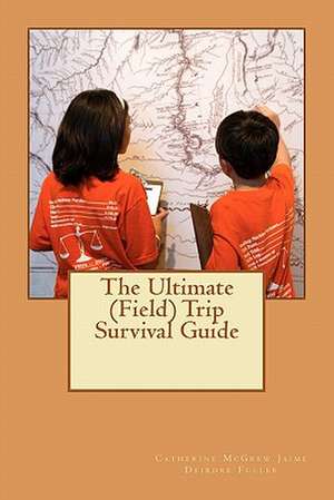 The Ultimate (Field) Trip Survival Guide de Catherine McGrew Jaime