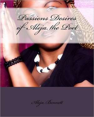 Passions Desires of Aleja the Poet de Aleja Bennett