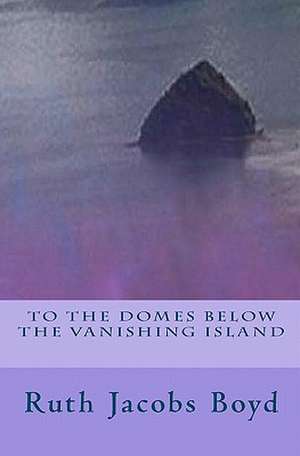 To the Domes Below the Vanishing Island de Ruth Jacobs Boyd