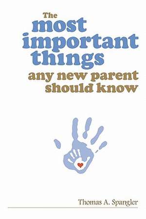 The Most Important Things Any New Parent Should Know de Thomas A. Spangler