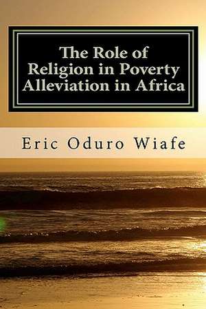 The Role of Religion in Poverty Alleviation in Africa de Eric Oduro Wiafe