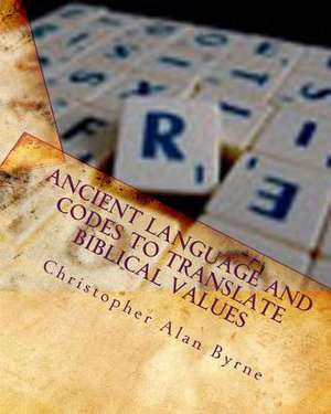 Ancient Language and Codes to Translate Biblical Values de Christopher Alan Byrne