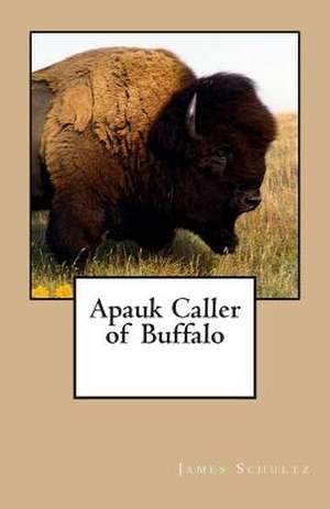 Apauk Caller of Buffalo de James Willard Schultz