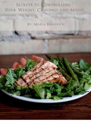 Secrets to Controlling Your Weight, Cravings and Mood de Maria Emmerich