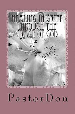 Healing in Grief Through the Grace of God de Pastor Don