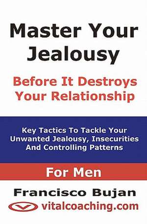 Master Your Jealousy Before It Destroys Your Relationship - For Men de Francisco Bujan