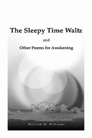 The Sleepy Time Waltz and Other Poems for Awakening de William H. Williams