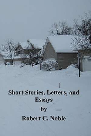 Short Stories, Letters, and Essays by Robert C. Noble de Robert C. Noble