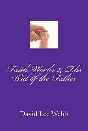 Faith, Works & the Will of the Father de Webb Sr, David Lee