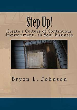 Step Up! Create a Culture of Continuous Improvement - In Your Business de Bryon L. Johnson