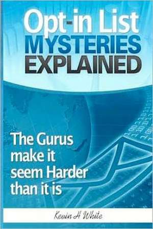 Opt-In List Mysteries Explained de Kevin H. White