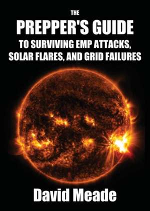 The Prepper's Guide to Surviving EMP Attacks, Solar Flares and Grid Failures de Meade David