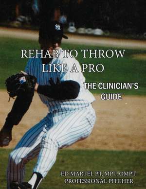 Rehab to Throw Like a Pro: The Clinician's Guide de Edward Martel