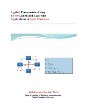 Applied Econometrics Using Eviews, SPSS and Excel with Applications in Arab Countries de Abdulrazzak Charbaji Ph. D.