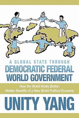 A Global State Through Democratic Federal World Government de Unity Yang