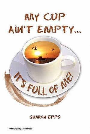 My Cup Ain't Empty...It's Full of Me! de Sharon Epps