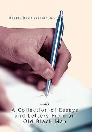 A Collection of Essays and Letters from an Old Black Man de Robert Travis Sr. Jackson