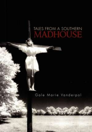 Tales from a Southern Madhouse de Gale Marie Vanderpol