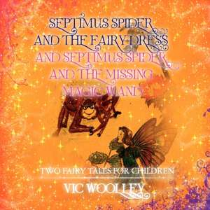 Septimus Spider and the Fairy Dress and Septimus Spider and the Missing Magic Wand de Vic Woolley