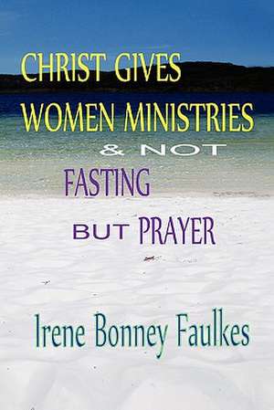 Christ Gives Women Ministries & Not Fasting But Prayer de Irene Bonney Faulkes