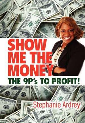 SHOW ME THE MONEY THE 9P's TO PROFIT! de Stephanie Ardrey