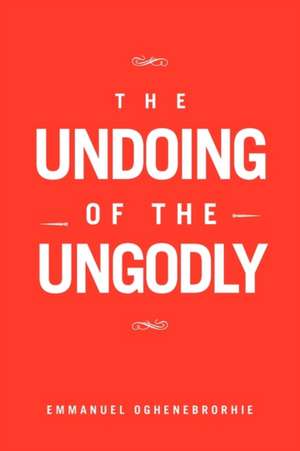 The Undoing of the Ungodly de Emmanuel Oghenebrorhie