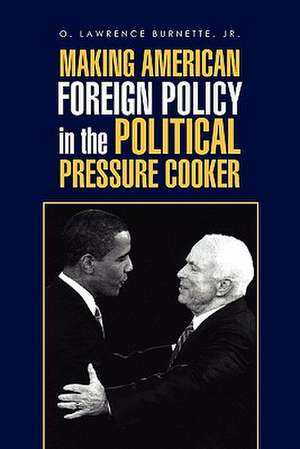 Making American Foreign Policy in the Political Pressure Cooker de O. Lawrence Jr. Burnette