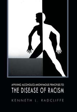 Applying Alcoholics Anonymous Principles to the Disease of Racism de Kenneth L. Radcliffe