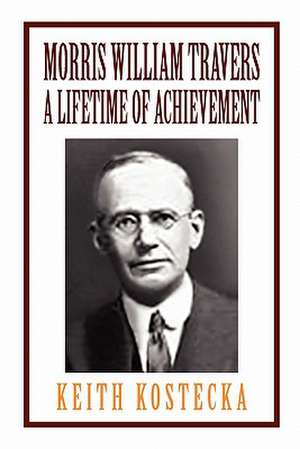 Morris William Travers- A Lifetime of Achievement de Keith Kostecka