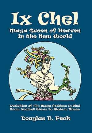 IX Chel Maya Queen of Heaven in the New World de Douglas T. Peck