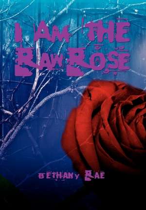 I Am the Raw Rose de Bethany Rae