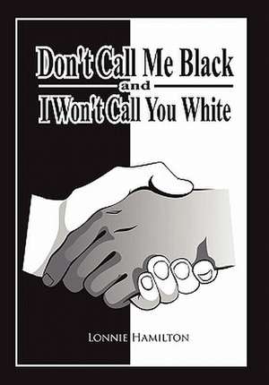 Don't Call Me Black And I Won't Call You White de Lonnie Hamilton