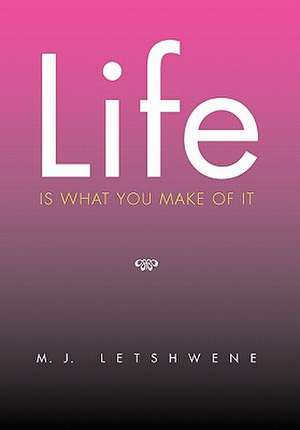 Life Is What You Make of It de M. J. Letshwene