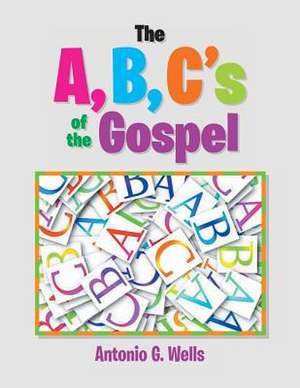 The A, B, C's of the Gospel de Antonio G. Wells