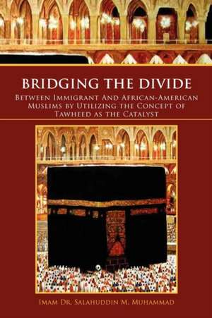 Bridging the Divide Between Immigrant and African American Muslims by Utilizing the Concept of Tawheed as the Catalyst de Salahuddin M. Muhammad