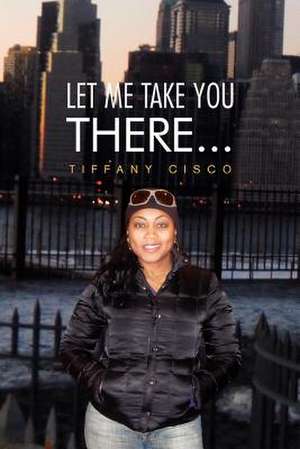 Let Me Take You There... de Tiffany Cisco