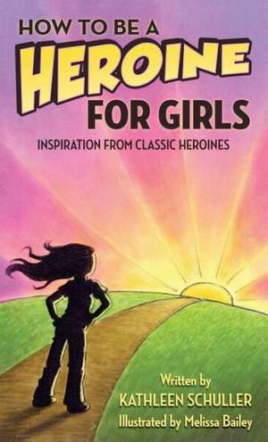 How to Be a Heroine-For Girls: Inspiration from Classic Heroines de Kathleen Schuller