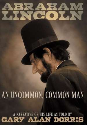 Abraham Lincoln - An Uncommon, Common Man de Gary Alan Dorris