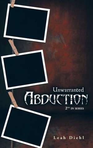 Unwarranted Abduction de Leah Diehl