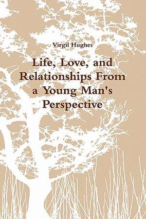 Life, Love, and Relationships From a Young Man's Perspective de Virgil Hughes