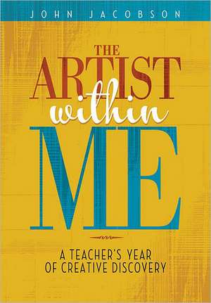 The Artist Within Me: A Teacher's Year of Creative Rediscovery de John Jacobson