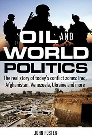 Oil and World Politics: The Real Story of Today's Conflict Zones: Iraq, Afghanistan, Venezuela, Ukraine and More de John Foster