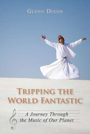 Tripping the World Fantastic: A Journey Through the Music of Our Planet de Glenn Dixon