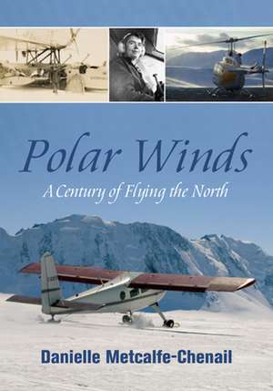 Polar Winds: A Century of Flying the North de Danielle Metcalfe-Chenail