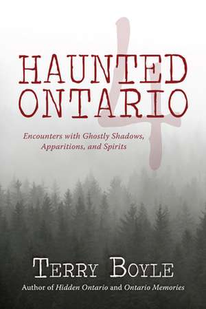 Haunted Ontario 4: Encounters with Ghostly Shadows, Apparitions, and Spirits de Terry Boyle