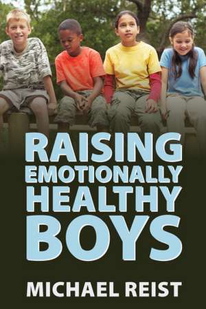 Raising Emotionally Healthy Boys de Michael Reist