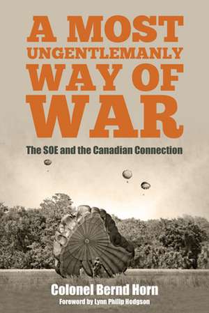 A Most Ungentlemanly Way of War: The SOE and the Canadian Connection de Colonel Bernd Horn