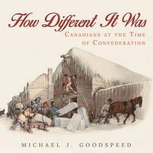 How Different It Was: Canadians at the Time of Confederation de Michael J. Goodspeed