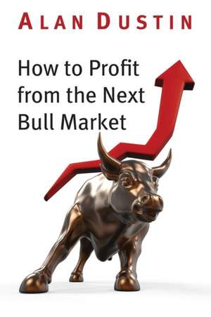 How to Profit from the Next Bull Market de Alan Dustin